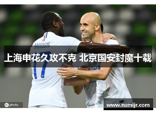 上海申花久攻不克 北京国安封魔十载