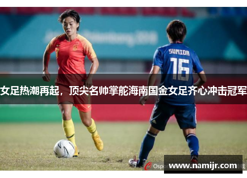 女足热潮再起，顶尖名帅掌舵海南国金女足齐心冲击冠军