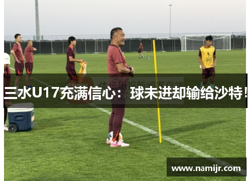 三水U17充满信心:球未进却输给沙特!
