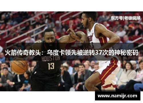 火箭传奇教头：乌度卡领先被逆转37次的神秘密码